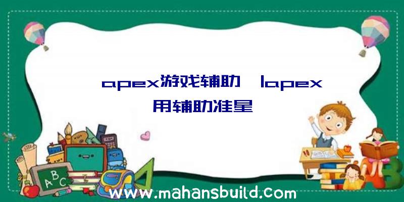 「apex游戏辅助」|apex用辅助准星